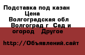 Подставка под казан.  › Цена ­ 864 - Волгоградская обл., Волгоград г. Сад и огород » Другое   